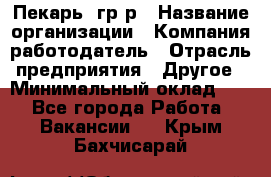 Пекарь– гр/р › Название организации ­ Компания-работодатель › Отрасль предприятия ­ Другое › Минимальный оклад ­ 1 - Все города Работа » Вакансии   . Крым,Бахчисарай